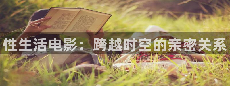 飞马影院下载安装：性生活电影：跨越时空的亲密关系