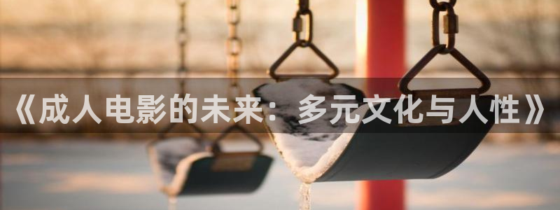 飞马影视电影：《成人电影的未来：多元文化与人性》