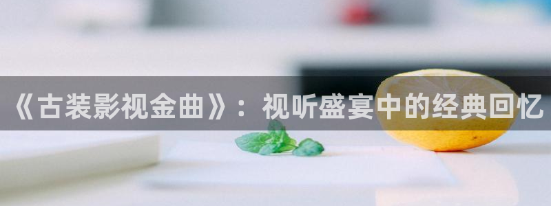 飞马影院下载安装：《古装影视金曲》：视听盛宴中的经典回忆