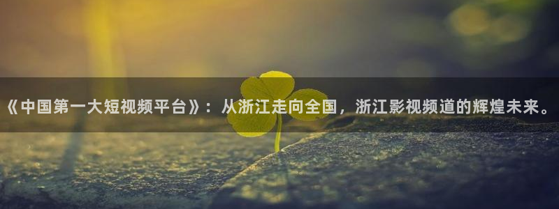 飞马影院下载安装：《中国第一大短视频平台》：从浙江走向全国，浙江影视频道的辉煌未来。